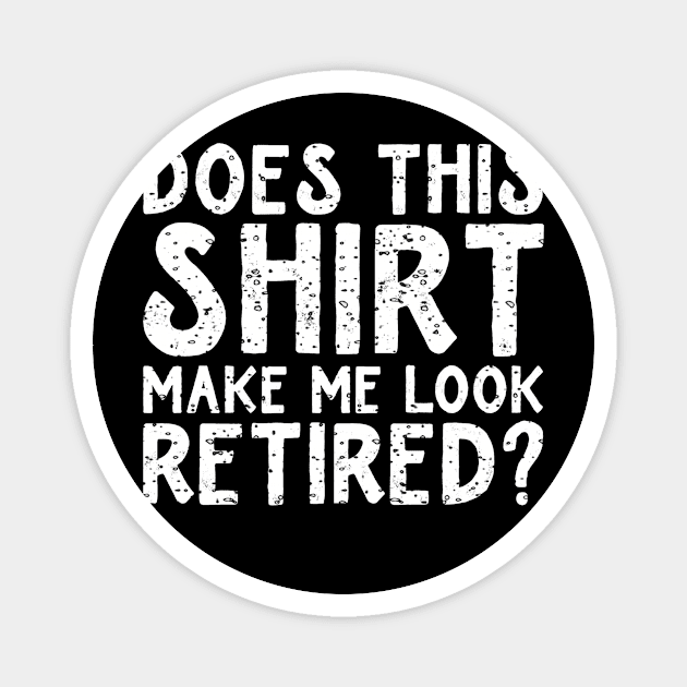 Does This Shirt Make Me Look Retired Magnet by siliana